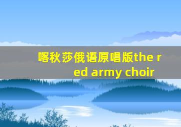 喀秋莎俄语原唱版the red army choir